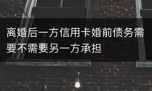 离婚后一方信用卡婚前债务需要不需要另一方承担