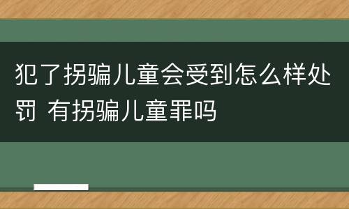 犯了拐骗儿童会受到怎么样处罚 有拐骗儿童罪吗