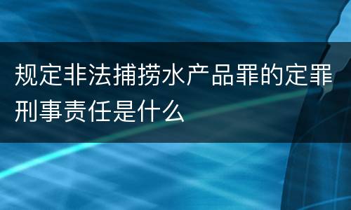 规定非法捕捞水产品罪的定罪刑事责任是什么