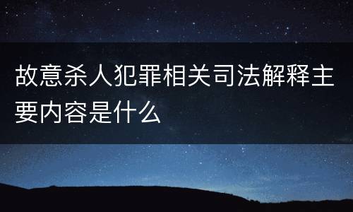 故意杀人犯罪相关司法解释主要内容是什么