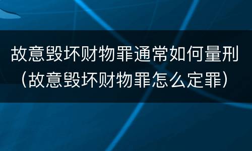 故意毁坏财物罪通常如何量刑（故意毁坏财物罪怎么定罪）