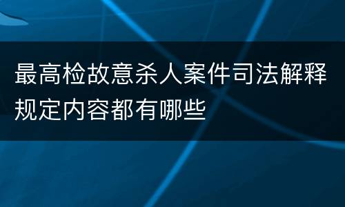 最高检故意杀人案件司法解释规定内容都有哪些