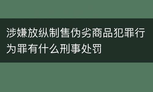 涉嫌放纵制售伪劣商品犯罪行为罪有什么刑事处罚