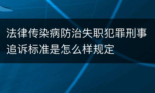 法律传染病防治失职犯罪刑事追诉标准是怎么样规定