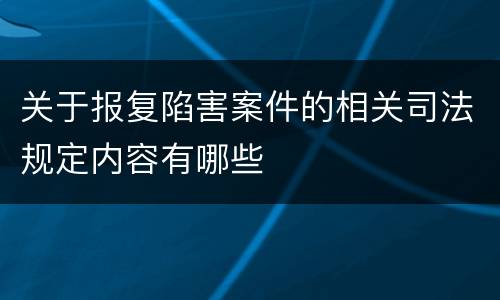 关于报复陷害案件的相关司法规定内容有哪些