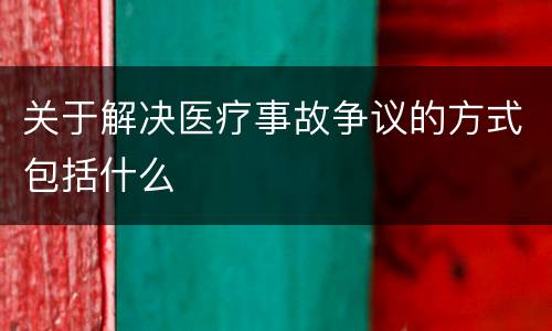 关于解决医疗事故争议的方式包括什么