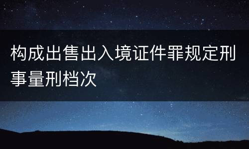 构成出售出入境证件罪规定刑事量刑档次