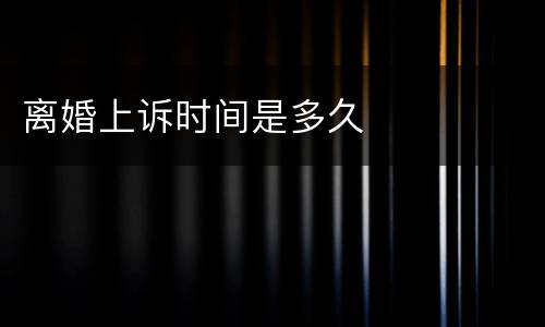 离婚上诉时间是多久