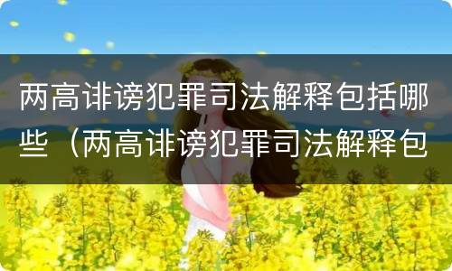 两高诽谤犯罪司法解释包括哪些（两高诽谤犯罪司法解释包括哪些）