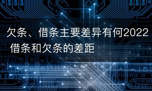 欠条、借条主要差异有何2022 借条和欠条的差距