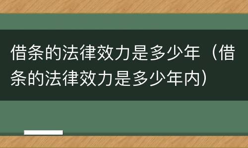 借条的法律效力是多少年（借条的法律效力是多少年内）