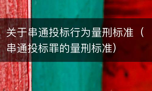 关于串通投标行为量刑标准（串通投标罪的量刑标准）