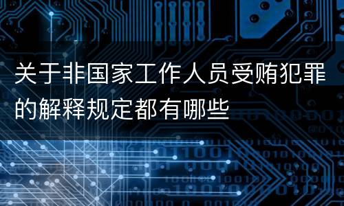 关于非国家工作人员受贿犯罪的解释规定都有哪些