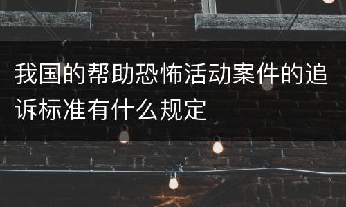 我国的帮助恐怖活动案件的追诉标准有什么规定