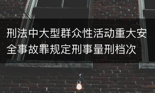 刑法中大型群众性活动重大安全事故罪规定刑事量刑档次