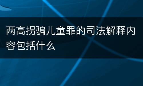 两高拐骗儿童罪的司法解释内容包括什么