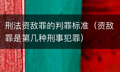 刑法资敌罪的判罪标准（资敌罪是第几种刑事犯罪）