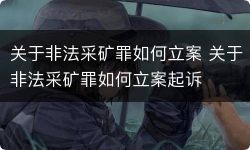关于非法采矿罪如何立案 关于非法采矿罪如何立案起诉