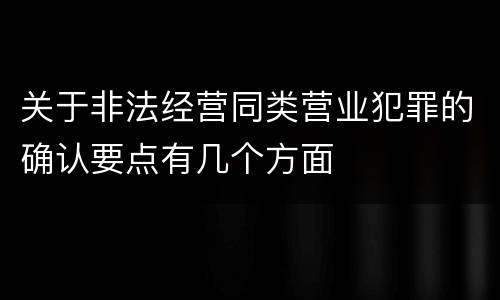 关于非法经营同类营业犯罪的确认要点有几个方面