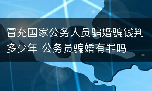 冒充国家公务人员骗婚骗钱判多少年 公务员骗婚有罪吗