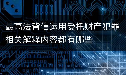 最高法背信运用受托财产犯罪相关解释内容都有哪些