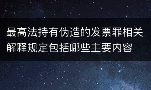 最高法持有伪造的发票罪相关解释规定包括哪些主要内容
