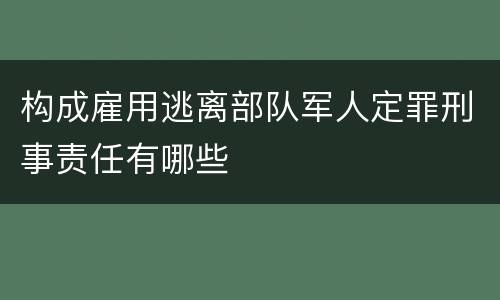 构成雇用逃离部队军人定罪刑事责任有哪些