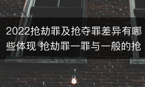 2022抢劫罪及抢夺罪差异有哪些体现 抢劫罪一罪与一般的抢劫罪区别