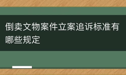 倒卖文物案件立案追诉标准有哪些规定