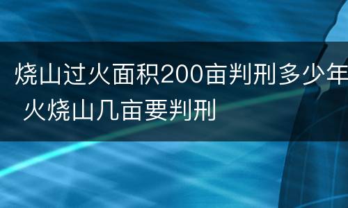 烧山过火面积200亩判刑多少年 火烧山几亩要判刑