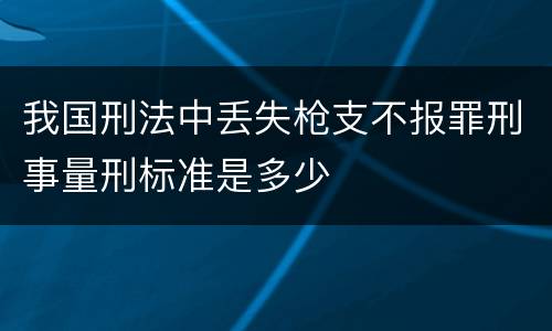 我国刑法中丢失枪支不报罪刑事量刑标准是多少