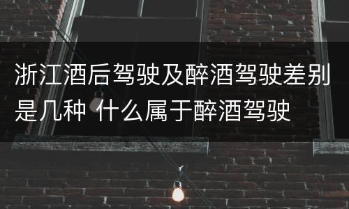 浙江酒后驾驶及醉酒驾驶差别是几种 什么属于醉酒驾驶