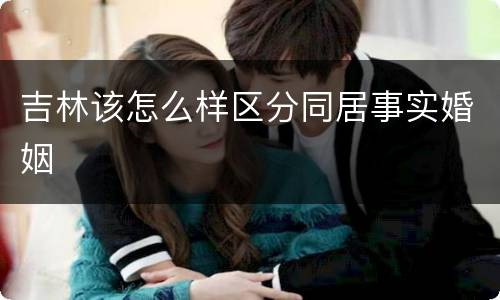 吉林该怎么样区分同居事实婚姻