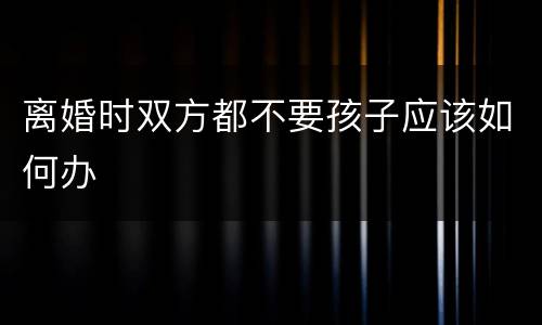 离婚时双方都不要孩子应该如何办