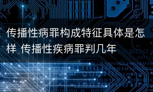 传播性病罪构成特征具体是怎样 传播性疾病罪判几年