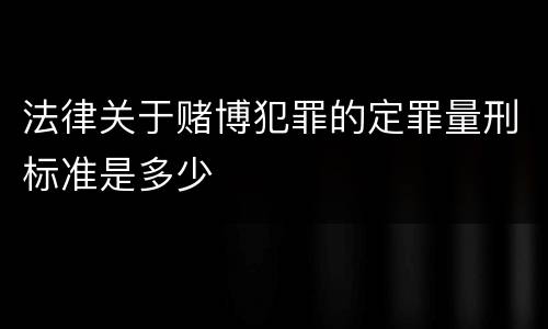 法律关于赌博犯罪的定罪量刑标准是多少