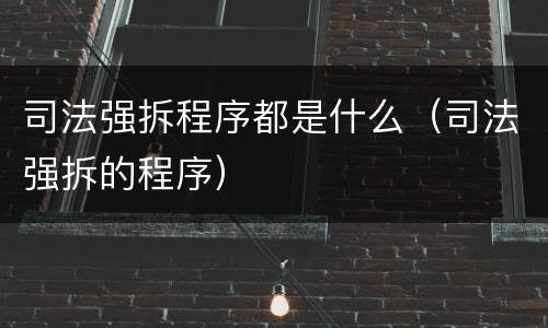 司法强拆程序都是什么（司法强拆的程序）