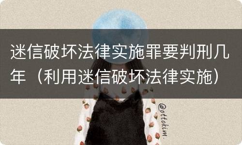 迷信破坏法律实施罪要判刑几年（利用迷信破坏法律实施）