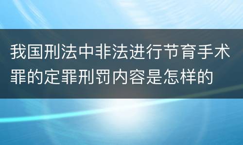 我国刑法中非法进行节育手术罪的定罪刑罚内容是怎样的