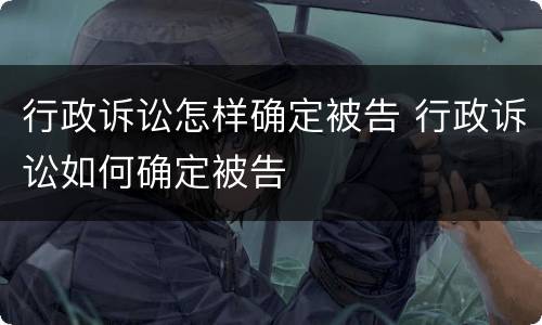 行政诉讼怎样确定被告 行政诉讼如何确定被告
