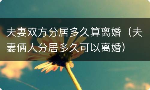 夫妻双方分居多久算离婚（夫妻俩人分居多久可以离婚）