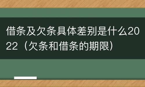 借条及欠条具体差别是什么2022（欠条和借条的期限）