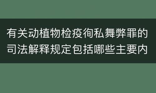 有关动植物检疫徇私舞弊罪的司法解释规定包括哪些主要内容