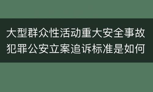 大型群众性活动重大安全事故犯罪公安立案追诉标准是如何规定