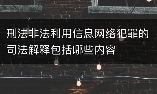 刑法非法利用信息网络犯罪的司法解释包括哪些内容