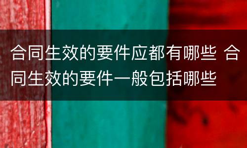合同生效的要件应都有哪些 合同生效的要件一般包括哪些