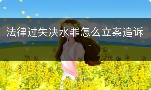 法律过失决水罪怎么立案追诉