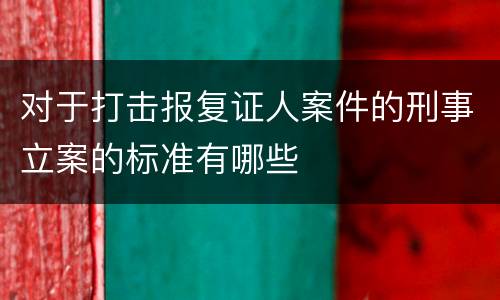 对于打击报复证人案件的刑事立案的标准有哪些