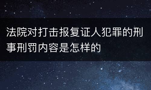 法院对打击报复证人犯罪的刑事刑罚内容是怎样的