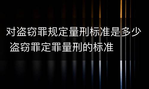 对盗窃罪规定量刑标准是多少 盗窃罪定罪量刑的标准